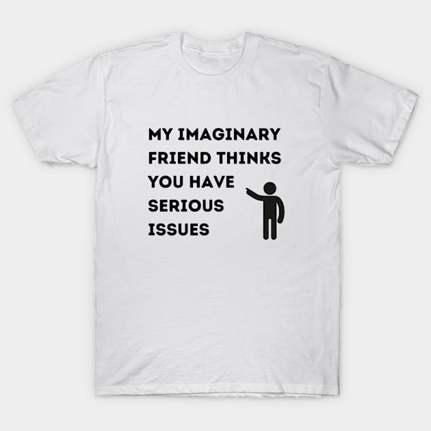 My Imaginary Friend Thinks You Have Serious Issues T-Shirt by FairyMay